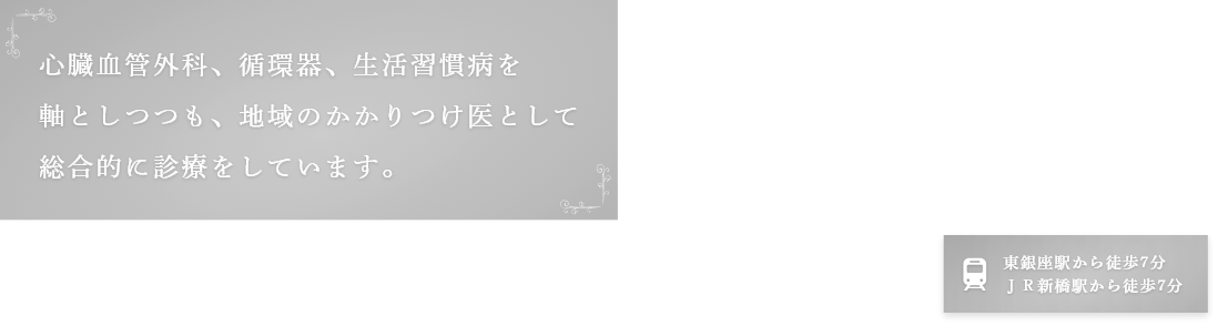心臓血管 循環器 生活習慣病 幅広く対応しております。 東銀座駅から徒歩7分 JR新橋駅から徒歩7分